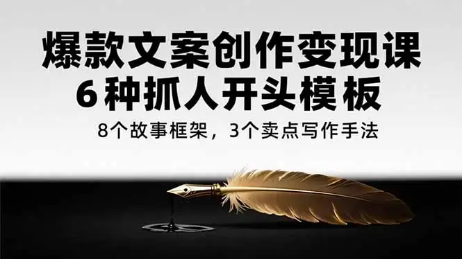 爆款文案创作变现课，6种抓人开头模板，8个故事框架，3个卖点写作手法_云峰项目库