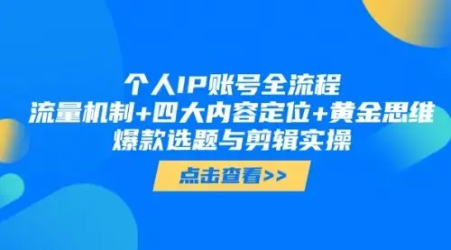 个人IP账号全流程：流量机制+四大内容定位+黄金思维, 爆款选题与剪辑实操_云峰项目库