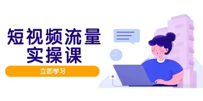 短视频流量实战班，人设打造内容优化，矩阵投放管控有序，助力流量变现路_云峰项目库
