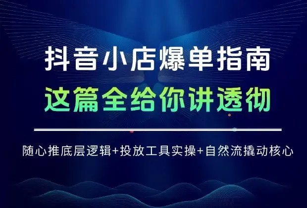 抖音小店爆单指南：随心推底层逻辑 + 投放工具实操 + 自然流撬动核心，这篇全讲透！_云峰项目库