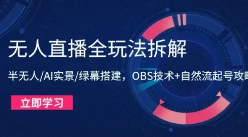 无人直播全玩法拆解：半无人/AI实景/绿幕搭建，OBS技术+自然流起号攻略_云峰项目库