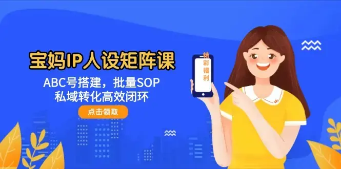 宝妈IP人设矩阵课：ABC号搭建，批量SOP，私域转化高效闭环_云峰项目库