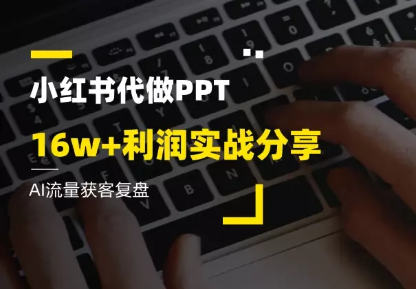 AI流量获客复盘，小红书 PPT 代制作16w+利润实战分享_云峰项目库