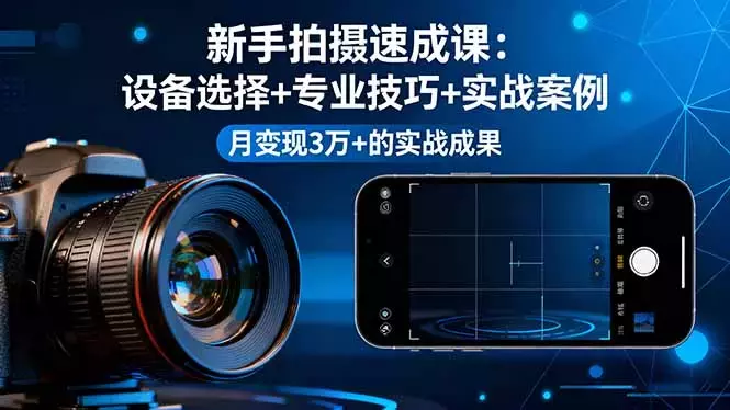 新手拍摄速成课，设备选择+专业技巧+实战案例，月变现3万+的实战成果_云峰项目库