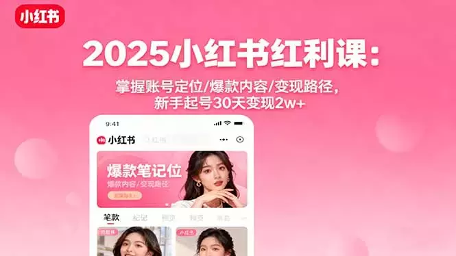 2025小红书红利课：掌握账号定位/爆款内容/变现路径，新手起号30天变现2w+_云峰项目库