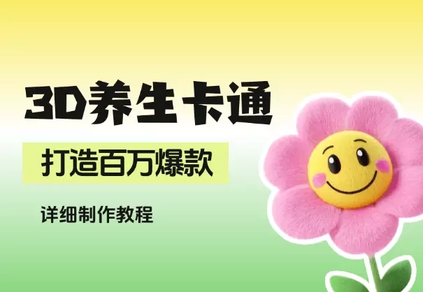 AI 制作3D养生卡通形象,打造百万爆款,详细教程_云峰项目库