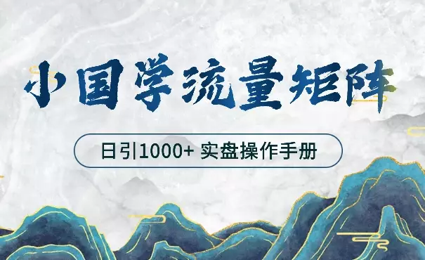 打造日引流1000+小国学矩阵流量体系----实盘操作手册【图文】_云峰项目库
