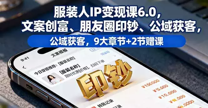 服装人IP变现课6.0，文案创富、朋友圈印钞、公域获客，9大章节+2节赠课_云峰项目库