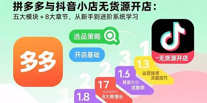拼多多与抖音小店无货源开店：五大模块+8大章节，从新手到进阶系统学习_云峰项目库