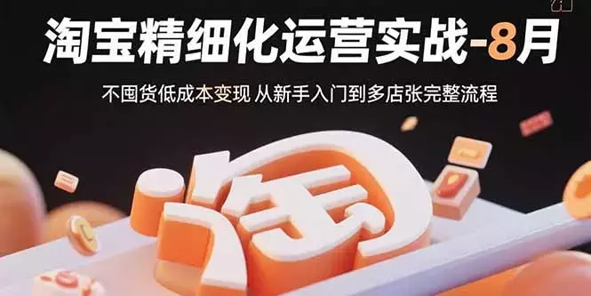 淘宝精细化运营实战-8月：不囤货低成本变现 从新手入门到多店扩张完整流程_云峰项目库