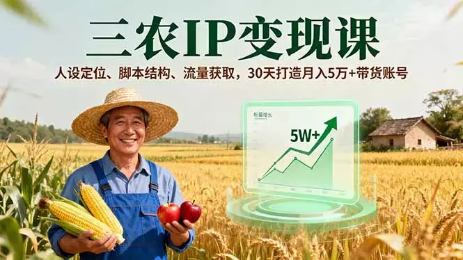三农IP变现课，人设定位、脚本结构、流量获取，30天打造月入5万+带货账号_云峰项目库