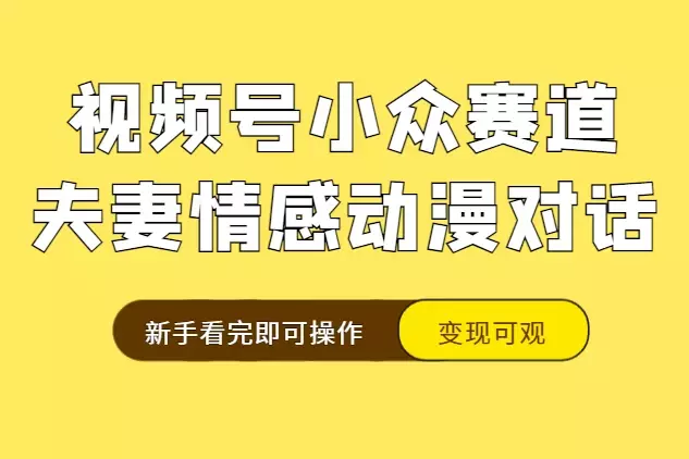 视频号小众赛道实操复盘,床上夫妻情感动漫对话玩法,变现可观新手看完即可操作【图文】_云峰项目库