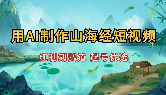 10分钟用AI制作山海经神话短视频，红利期赛道，起号优选【图文】_云峰项目库