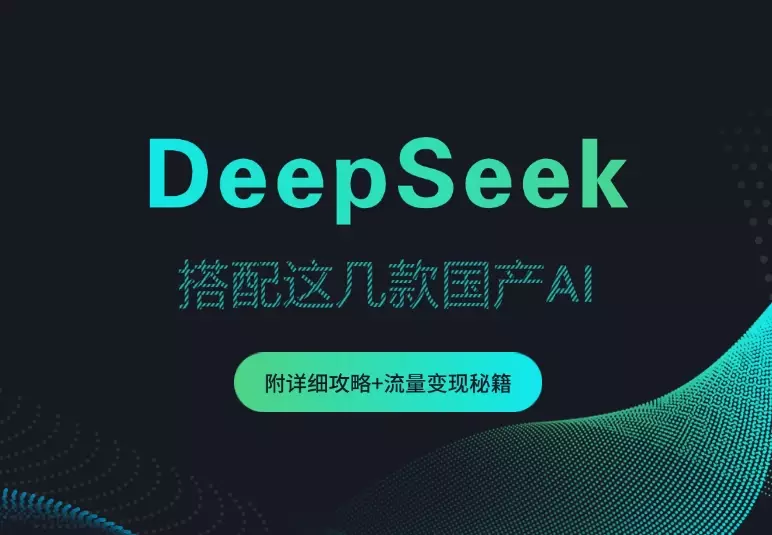 DeepSeek杀疯了！搭配这几款国产AI，附详细攻略+ 流量变现秘籍_云峰项目库