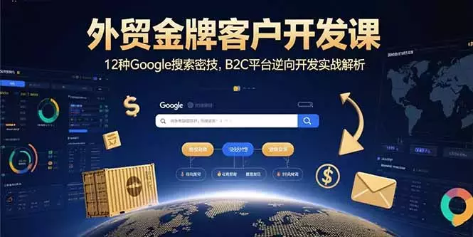外贸金牌客户开发课，12种Google搜索密技，B2C平台逆向开发实战解析_云峰项目库