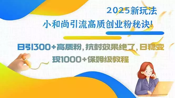 2025新玩法小和尚引流高质创业粉秘诀！日引300+高质粉_云峰项目库