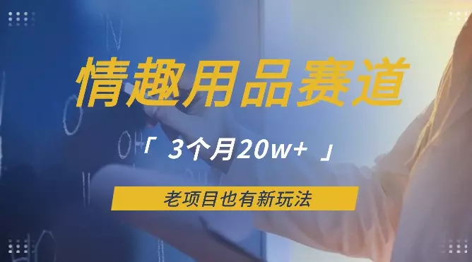 情趣用品赛道，3个月20w+，老项目也有新玩法【图文】_云峰项目库