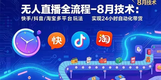 无人直播全流程-8月技术：快手/抖音/淘宝多平台玩法 实现24小时自动化带货_云峰项目库