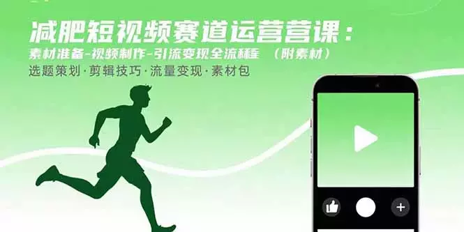减肥短视频赛道运营课：素材准备-视频制作-引流变现全流程 (附素材)_云峰项目库
