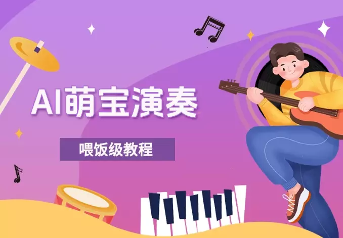 制作AI萌宝演奏乐器,10万+点赞量,变现上千,喂饭级教程_云峰项目库