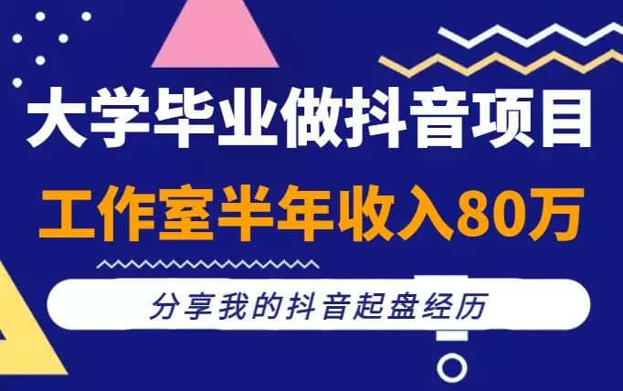 大学毕业做抖音项目，误打误撞做了个工作室，半年收入80万，分享我的抖音起盘经历【图文】_云峰项目库