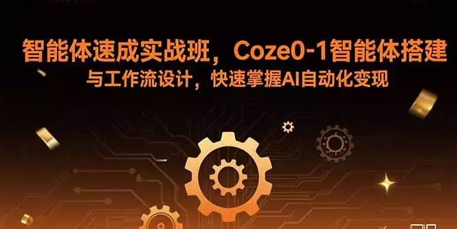 智能体速成实战班，Coze0-1智能体搭建与工作流设计，快速掌握AI自动化变现_云峰项目库