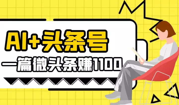 AI+头条号，一篇微头条赚1100，一篇图文300-2000【图文】_云峰项目库