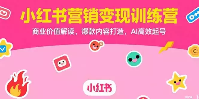 小红书营销变现训练营,商业价值解读,爆款内容打造,AI高效起号_云峰项目库