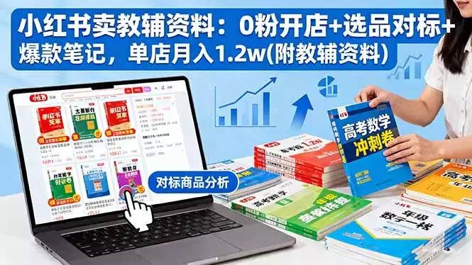 小红书卖教辅资料：0粉开店+选品对标+爆款笔记，单店月入1.2w(附教辅资料)_云峰项目库