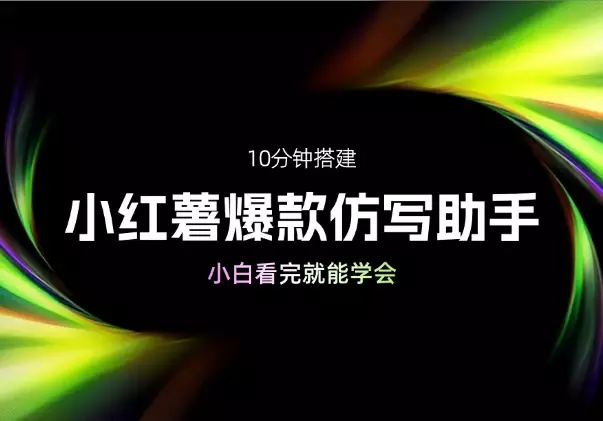 10分钟搭建小红薯批量图文爆款仿写助手，小白看完就能学会_云峰项目库