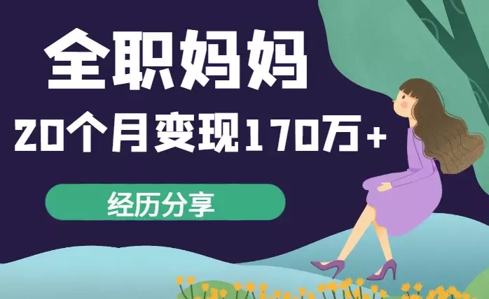 无专业,无定位,无爱好的全职妈妈,20个月,变现170万+的经历分享_云峰项目库