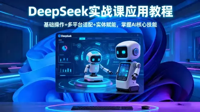 DeepSeek实战课应用教程、基础操作+多平台适配+实体赋能，掌握AI核心技能_云峰项目库