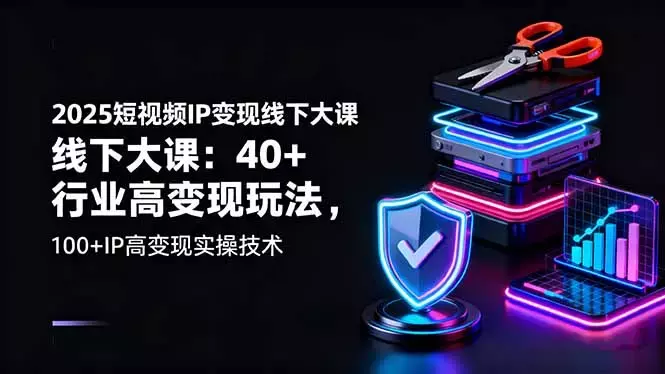 2025短视频IP变现线下大课：40+行业高变现玩法，100+IP高变现实操技术_云峰项目库