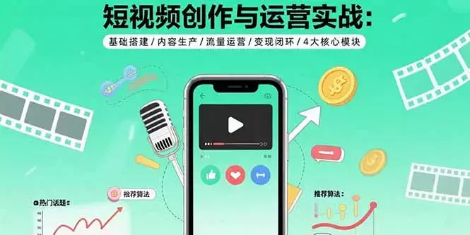 短视频创作与运营实战：基础搭建/内容生产/流量运营/变现闭环/4大核心模块_云峰项目库