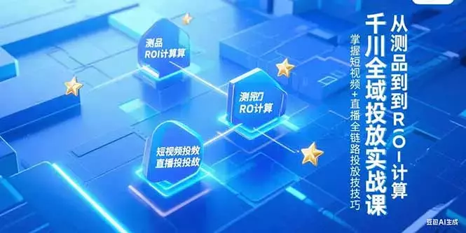 千川全域投放实战课，从测品到ROI计算，掌握短视频+直播全链路投放技巧_云峰项目库