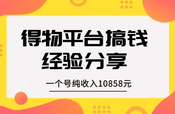 一个号纯收入10858元，得物平台搞钱经验分享【图文】_云峰项目库