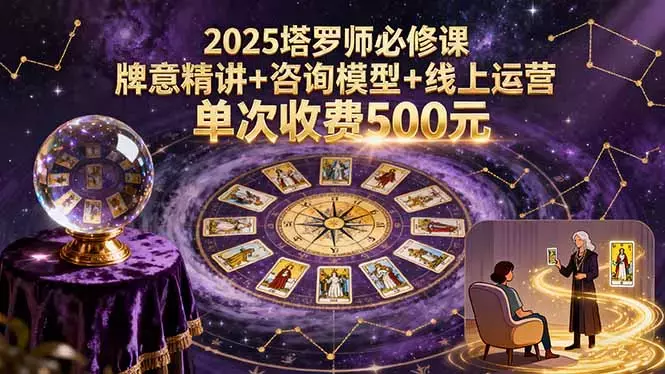 2025塔罗师必修课，牌意精讲+咨询模型+线上运营，单次收费500元_云峰项目库
