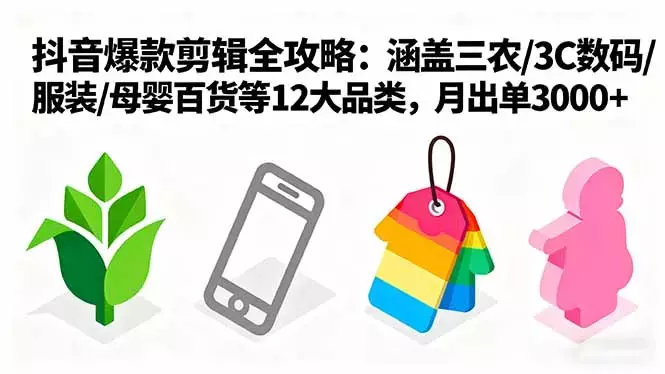 爆款剪辑全攻略：涵盖三农/3C数码/服装/母婴百货等12大品类，月出单3000+_云峰项目库