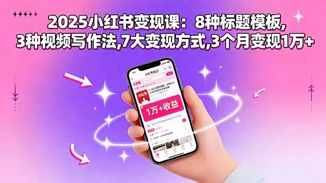 2025小红书变现课：8种标题模板,3种视频写作法,7大变现方式,3个月变现1万+_云峰项目库