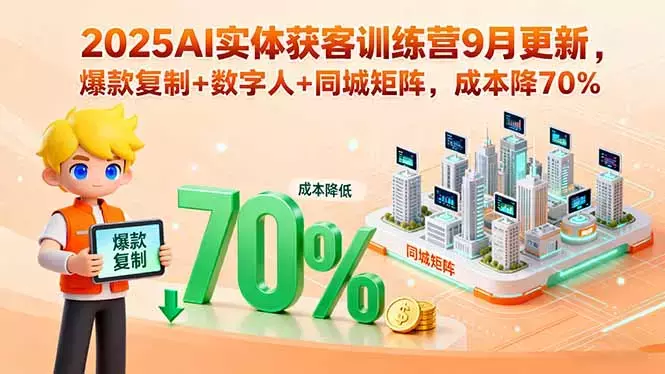 2025AI实体获客训练营9月更新，爆款复制+数字人+同城矩阵，成本降70% [_云峰项目库