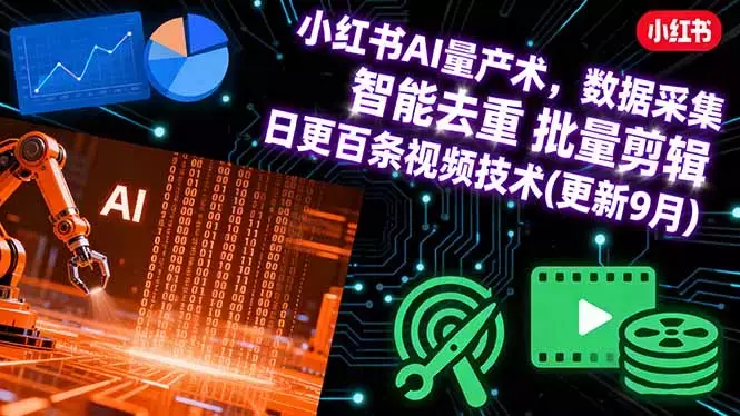 小红书AI量产术，数据采集 智能去重 批量剪辑 日更百条视频技术(更新9月)_云峰项目库