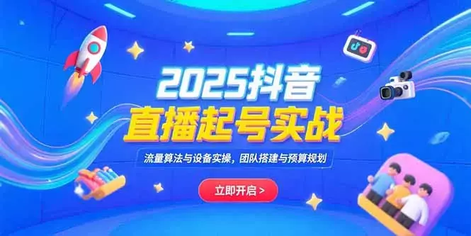 2025抖音直播起号实战,流量算法与设备实操,团队搭建与预算规划_云峰项目库