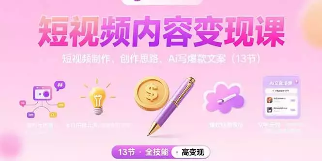 短视频内容变现课：短视频制作、创作思路、Ai写爆款文案（13节）_云峰项目库