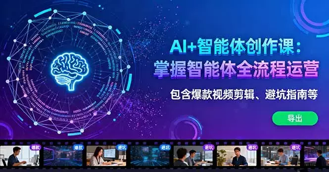 AI+智能体创作课：掌握智能体全流程运营。包含爆款视频剪辑、避坑指南等_云峰项目库