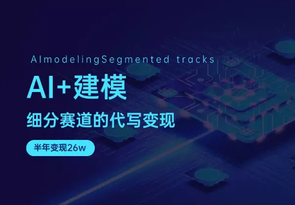 AI+建模：细分赛道的代写变现，半年变现26w_云峰项目库