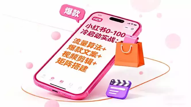 小红书0-100冷启动实战：流量算法+爆款选品+爆款文案+视频剪辑+矩阵搭建_云峰项目库