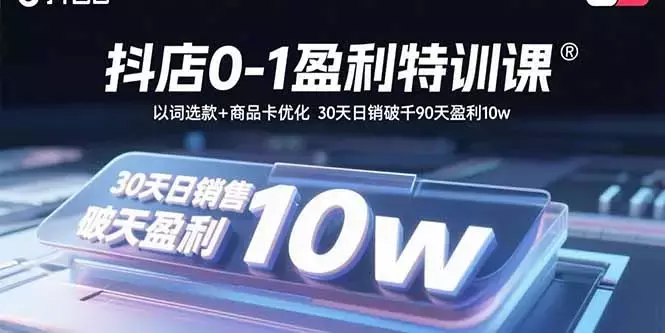 抖店0-1盈利特训课：以词选款+商品卡优化 30天日销破千90天盈利10w_云峰项目库