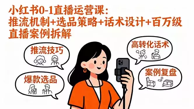 小红书0-1直播运营课：推流机制+选品策略+话术设计+百万级直播案例拆解_云峰项目库