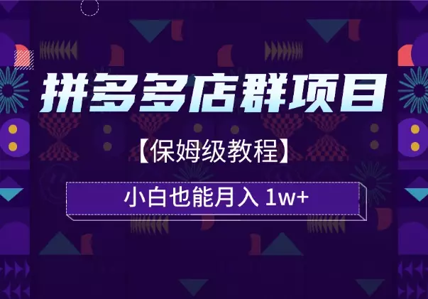 拼多多店群项目，小白也能月入 1w+【保姆级教程】_云峰项目库