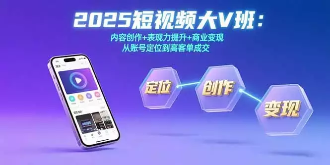 2025短视频大V班：内容创作+表现力提升+商业变现 从账号定位到高客单成交_云峰项目库